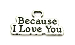 Because I Love You Genuine American Pewter Charm