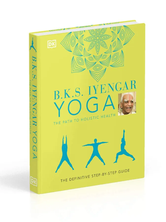 B.K.S. Iyengar Yoga The Path to Holistic Health : The Definitive Step-By-Step Guide (Hardback)