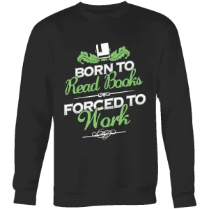 Born to read books forced to work Sweatshirt