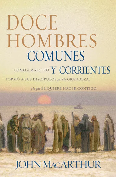 Doce hombres comunes y corrientes: Cómo el Maestro formó a sus discípulos para la grandeza, y lo que Él quiere hacer contigo