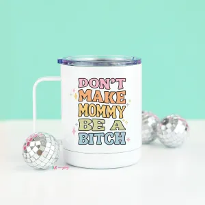 Don't Make Mommy be a Bitch Travel Cup