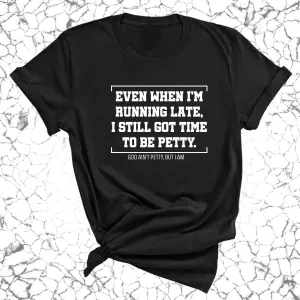 Even when I'm running late, I still got time to be petty Unisex Tee