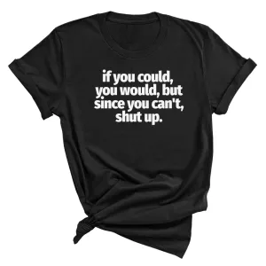 If You Could You Would Shut Up Unisex Tee