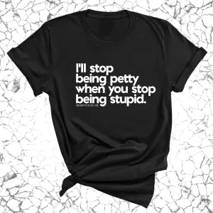 I'll stop being petty when you stop being stupid Unisex Tee