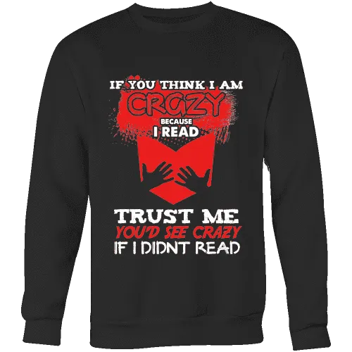 I'm crazy because i read ? Sweatshirt