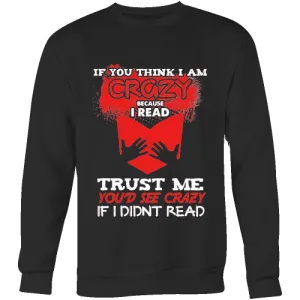 I'm crazy because i read ? Sweatshirt