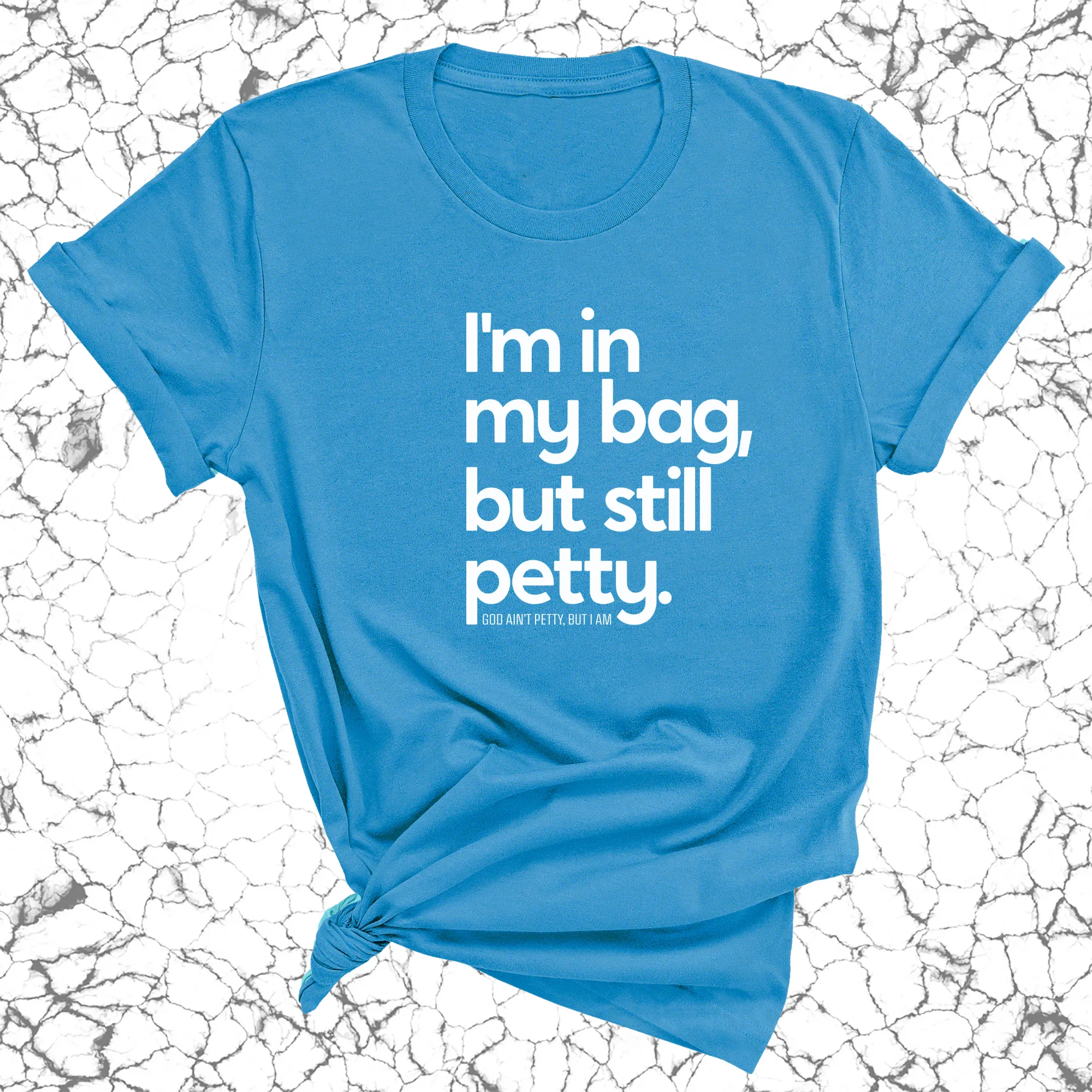 I'm In My Bag, but Still Petty Unisex Tee