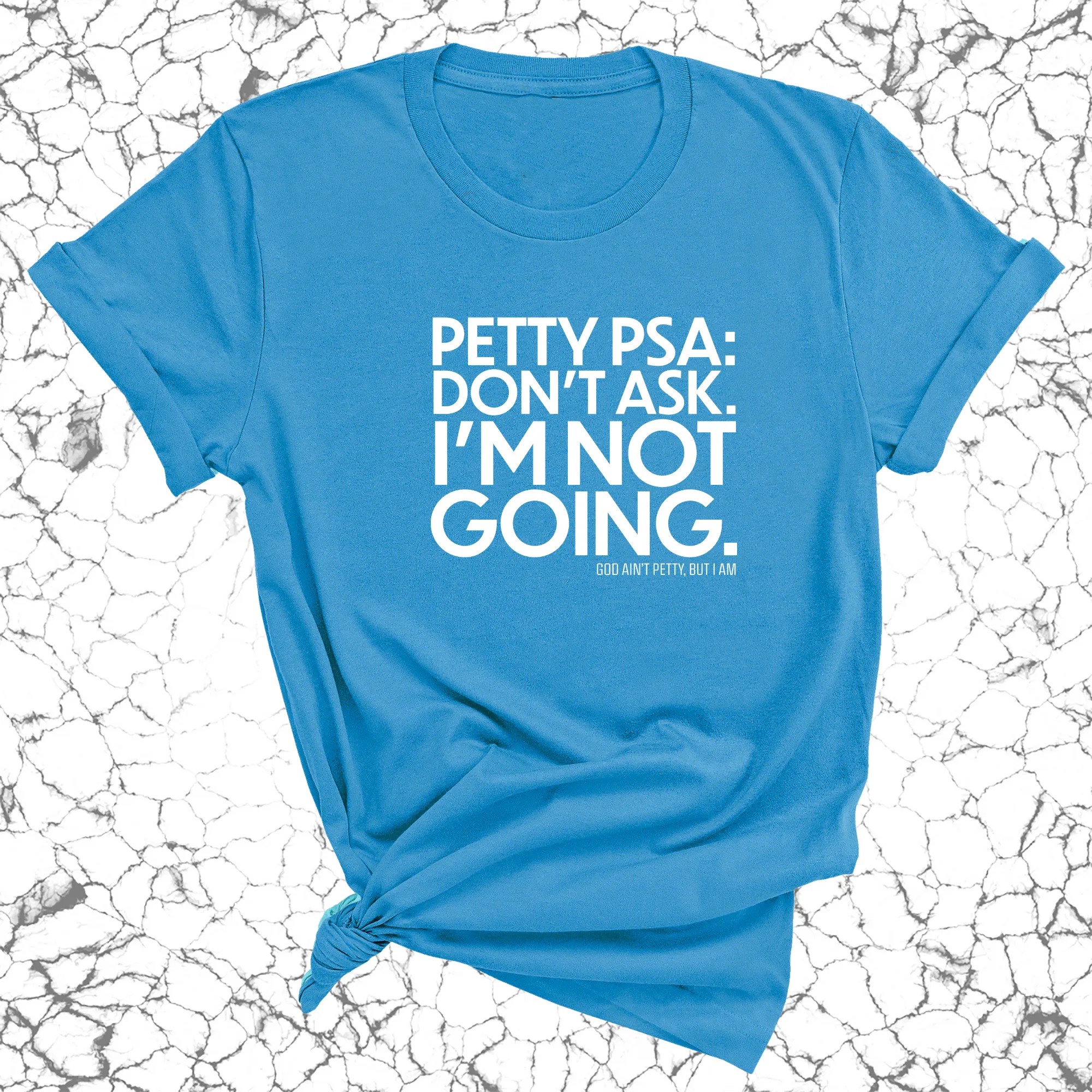 Petty PSA: Don't Ask. I'm Not Going. Unisex Tee