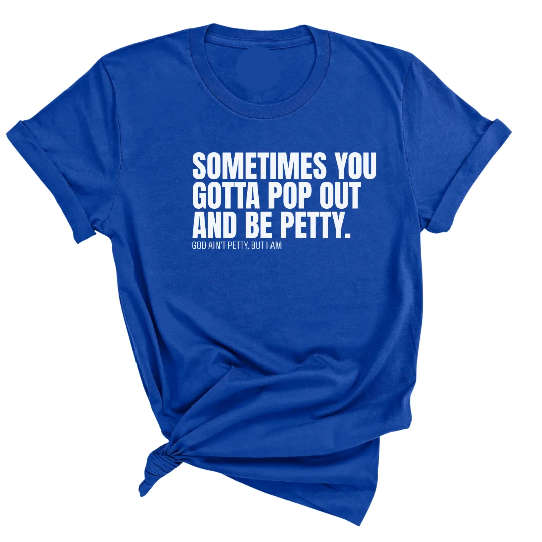 Sometimes You Gotta Pop Out and Be Petty Unisex Tee