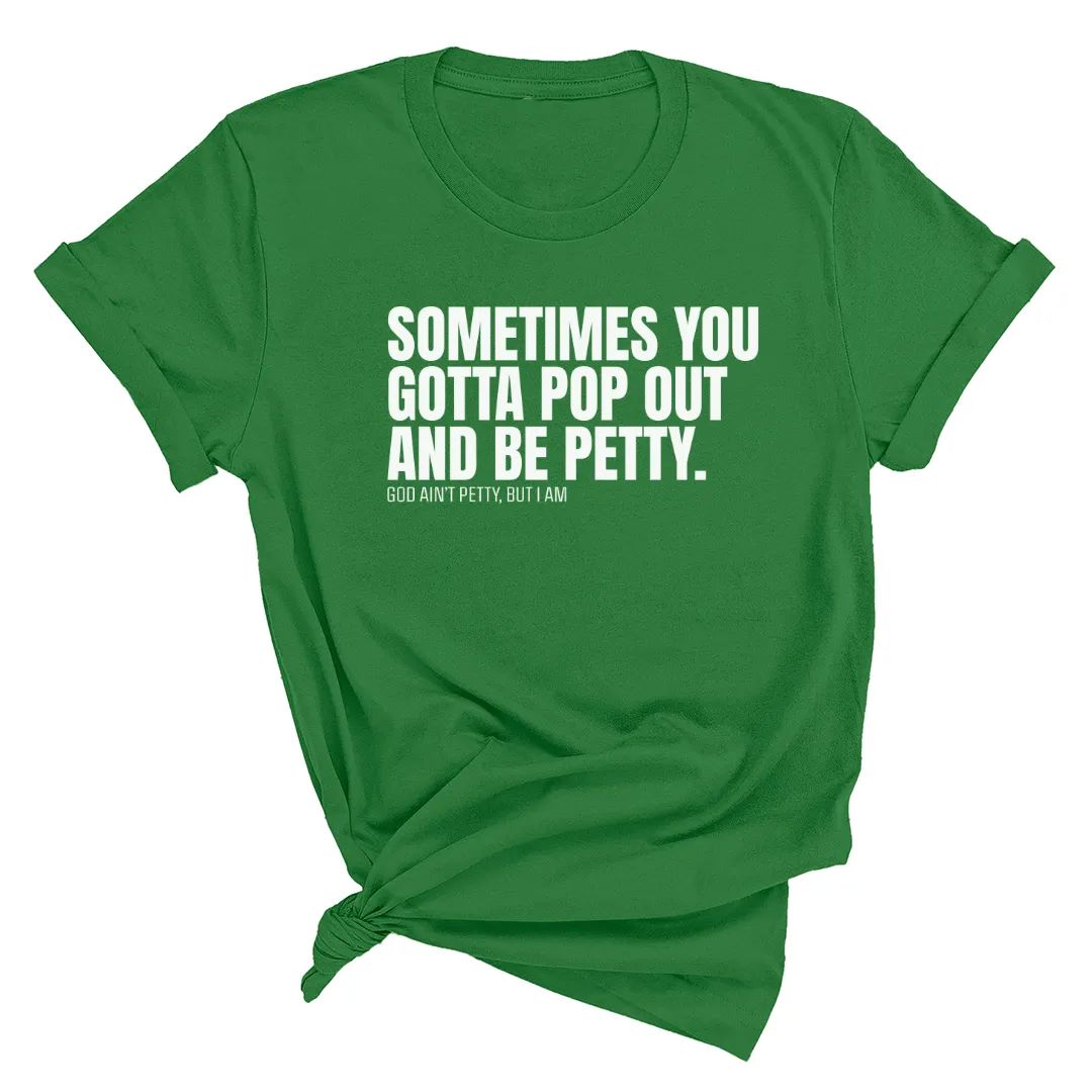 Sometimes You Gotta Pop Out and Be Petty Unisex Tee