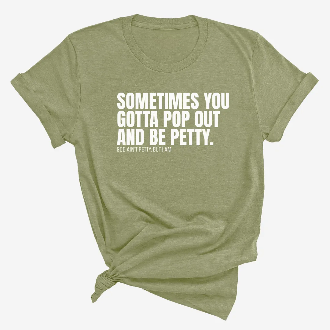 Sometimes You Gotta Pop Out and Be Petty Unisex Tee