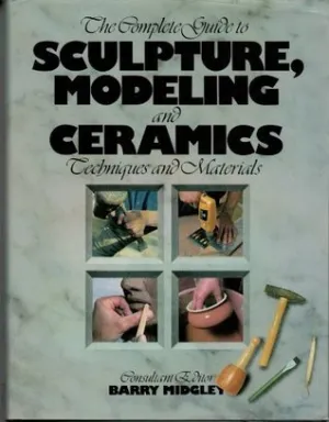 The Complete Guide to Sculpture, Modeling and Ceramics: Techniques and Materials