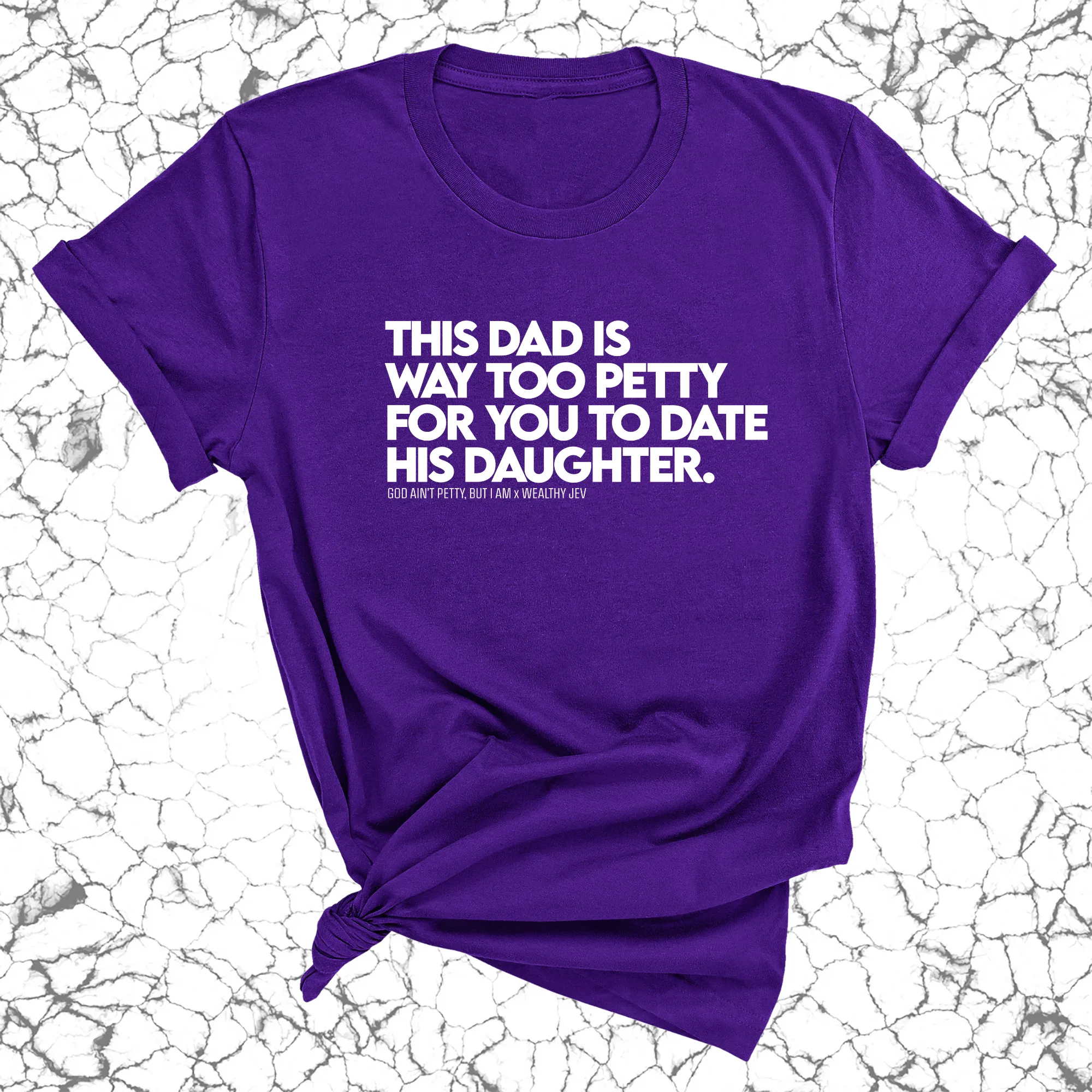 This Dad is way too petty for you to date his daughter Unisex Tee (God Ain't Petty, but I Am x Wealthy Jev Collab)