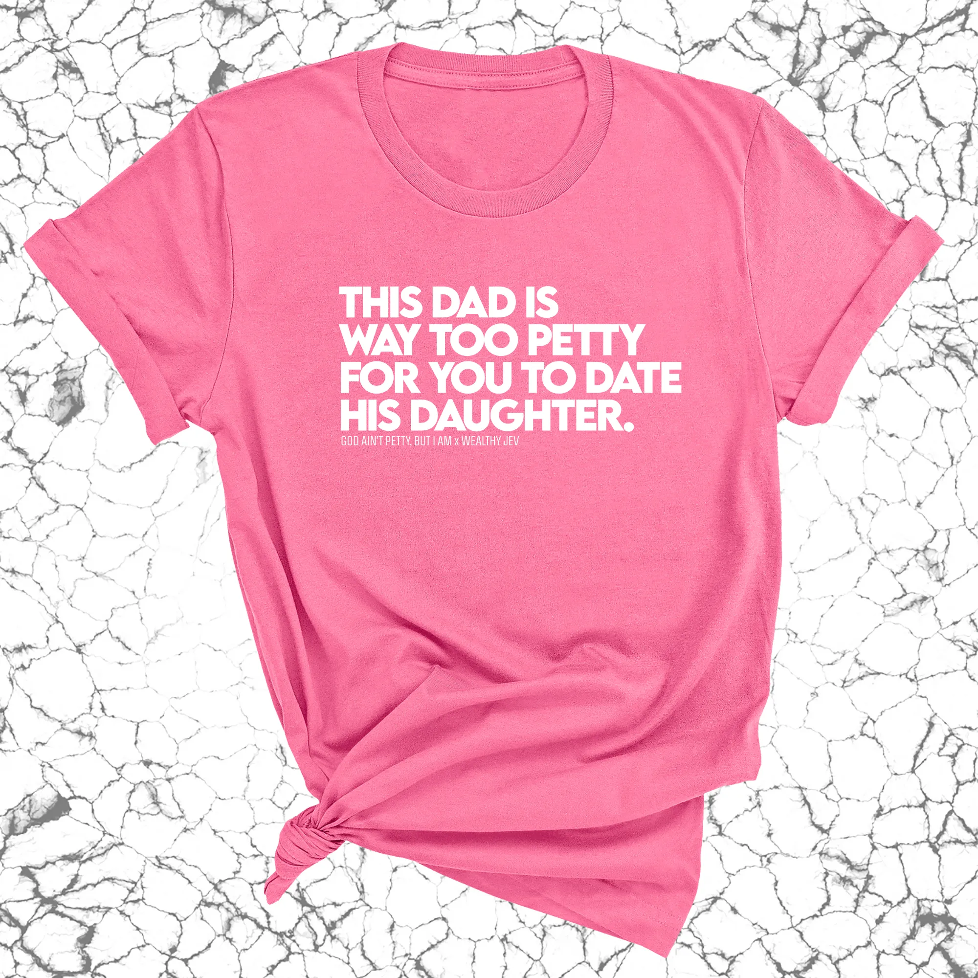 This Dad is way too petty for you to date his daughter Unisex Tee (God Ain't Petty, but I Am x Wealthy Jev Collab)