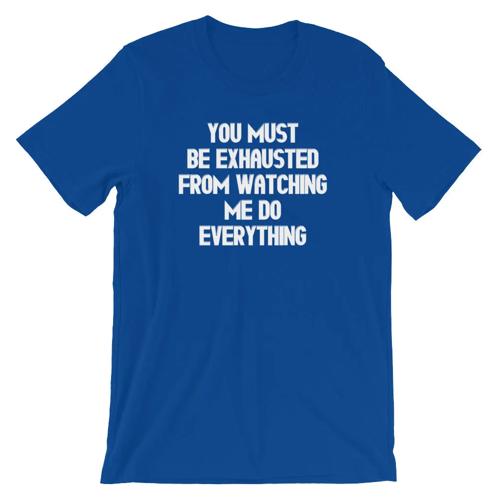 You Must Be Exhausted From Watching Me Do Everything T-Shirt (Unisex)