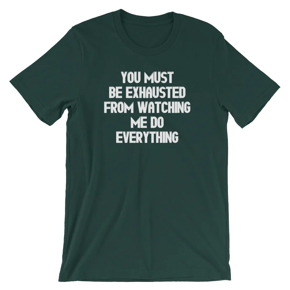 You Must Be Exhausted From Watching Me Do Everything T-Shirt (Unisex)