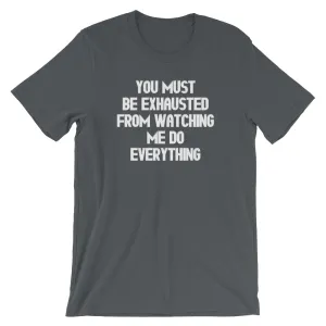 You Must Be Exhausted From Watching Me Do Everything T-Shirt (Unisex)