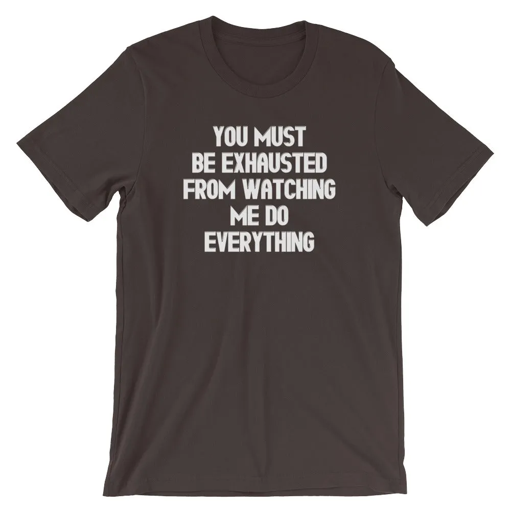 You Must Be Exhausted From Watching Me Do Everything T-Shirt (Unisex)