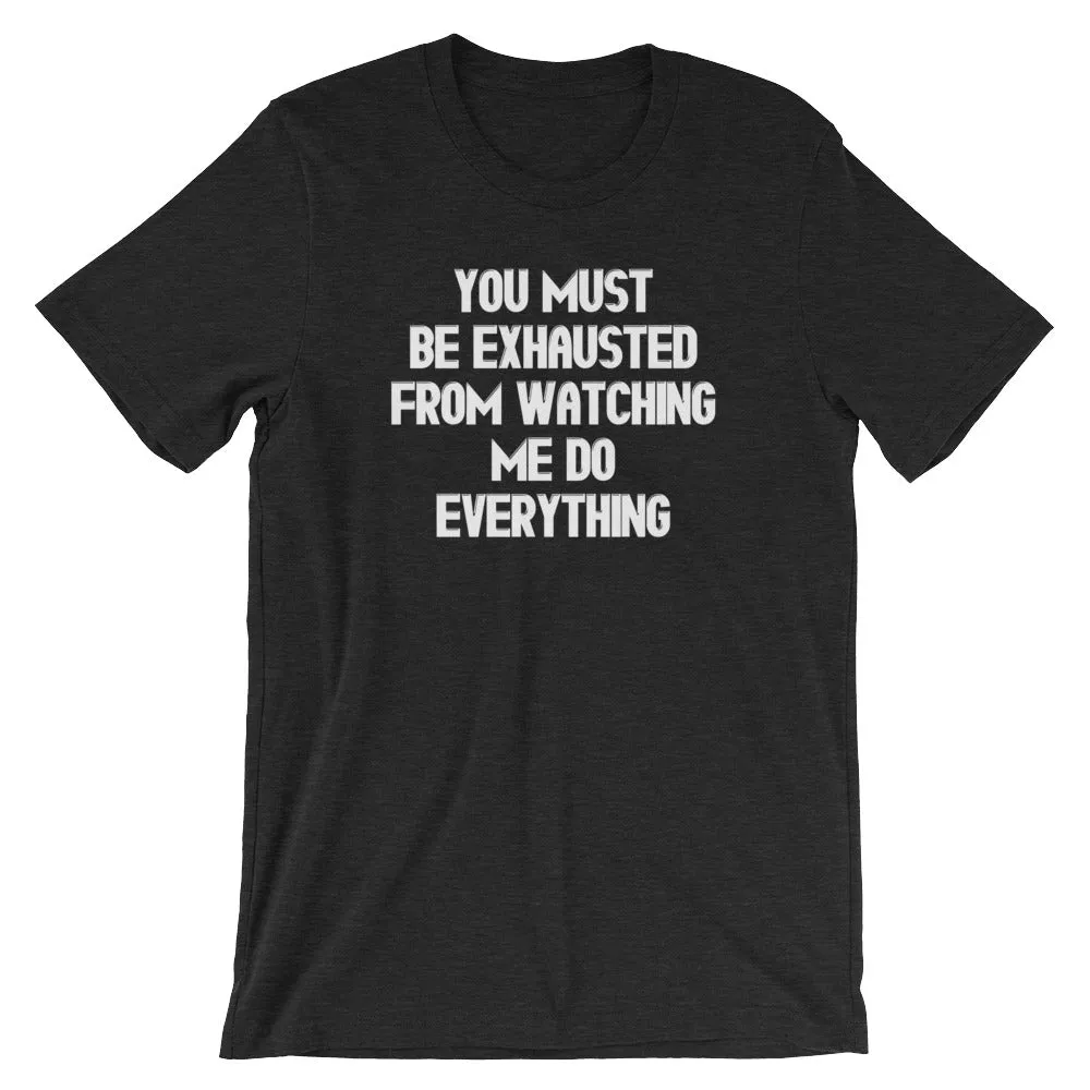 You Must Be Exhausted From Watching Me Do Everything T-Shirt (Unisex)